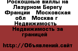 Роскошные виллы на Лазурном Берегу Франции - Московская обл., Москва г. Недвижимость » Недвижимость за границей   